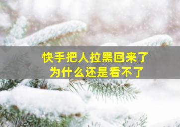 快手把人拉黑回来了 为什么还是看不了